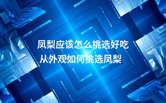 凤梨应该怎么挑选好吃 从外观如何挑选凤梨